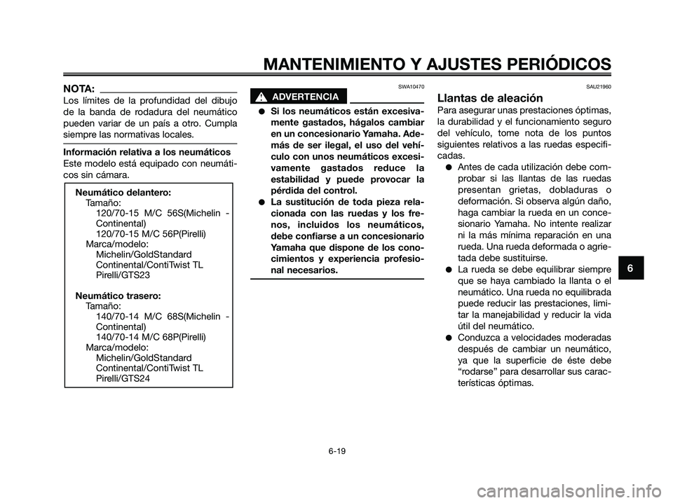 YAMAHA XMAX 125 2009 Manuale de Empleo (in Spanish) NOTA:
Los límites de la profundidad del dibujo
de la banda de rodadura del neumático
pueden variar de un país a otro. Cumpla
siempre las normativas locales.
Información relativa a los neumáticos
YAMAHA XMAX 125 2009 Manuale de Empleo (in Spanish) NOTA:
Los límites de la profundidad del dibujo
de la banda de rodadura del neumático
pueden variar de un país a otro. Cumpla
siempre las normativas locales.
Información relativa a los neumáticos