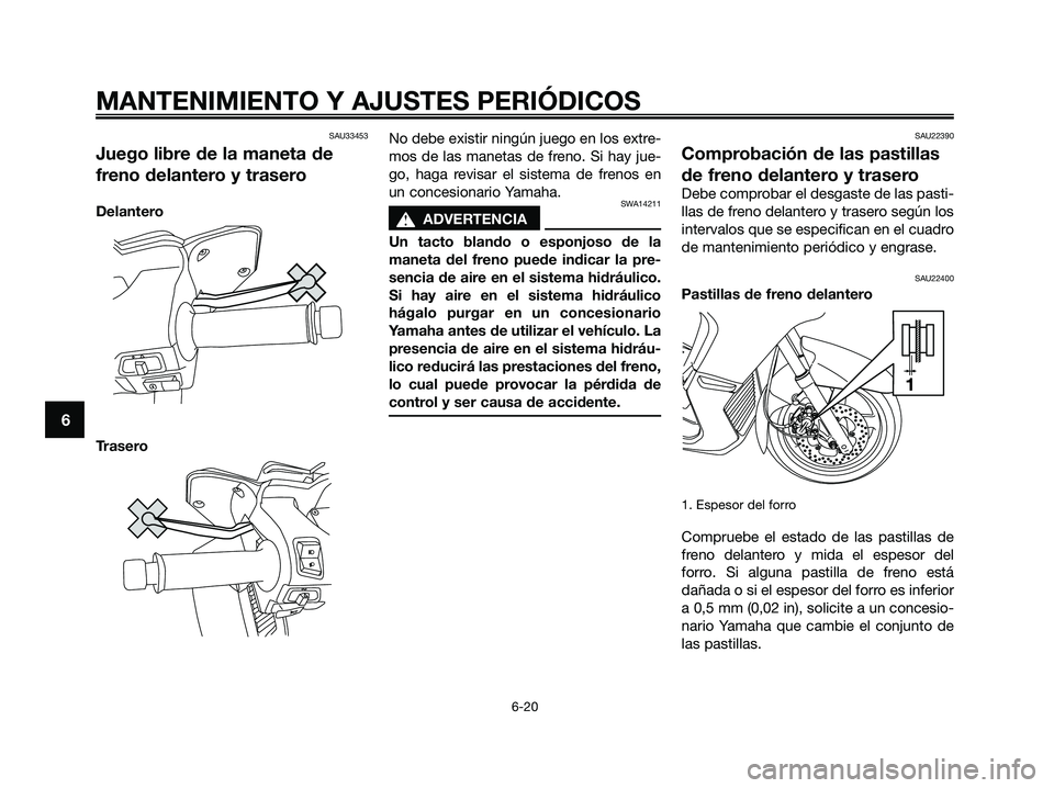 YAMAHA XMAX 125 2009 Manuale de Empleo (in Spanish) SAU33453
Juego libre de la maneta de
freno delantero y trasero
Delantero
TraseroNo debe existir ningún juego en los extre-
mos de las manetas de freno. Si hay jue-
go, haga revisar el sistema de fren YAMAHA XMAX 125 2009 Manuale de Empleo (in Spanish) SAU33453
Juego libre de la maneta de
freno delantero y trasero
Delantero
TraseroNo debe existir ningún juego en los extre-
mos de las manetas de freno. Si hay jue-
go, haga revisar el sistema de fren