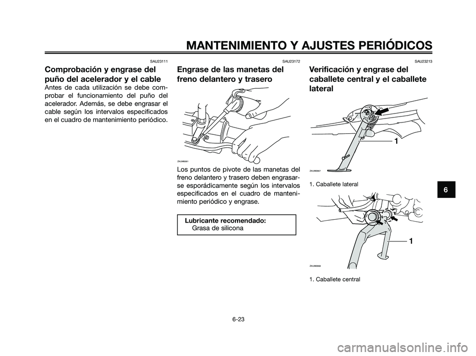 YAMAHA XMAX 125 2009 Manuale de Empleo (in Spanish) SAU23111
Comprobación y engrase del
puño del acelerador y el cable
Antes de cada utilización se debe com-
probar el funcionamiento del puño del
acelerador. Además, se debe engrasar el
cable segú YAMAHA XMAX 125 2009 Manuale de Empleo (in Spanish) SAU23111
Comprobación y engrase del
puño del acelerador y el cable
Antes de cada utilización se debe com-
probar el funcionamiento del puño del
acelerador. Además, se debe engrasar el
cable segú