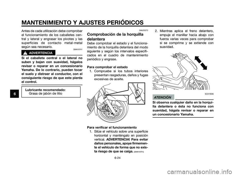 YAMAHA XMAX 125 2009 Manuale de Empleo (in Spanish) Antes de cada utilización debe comprobar
el funcionamiento de los caballetes cen-
tral y lateral y engrasar los pivotes y las
superficies de contacto metal-metal
según sea necesario.
SWA10741
s s
AD YAMAHA XMAX 125 2009 Manuale de Empleo (in Spanish) Antes de cada utilización debe comprobar
el funcionamiento de los caballetes cen-
tral y lateral y engrasar los pivotes y las
superficies de contacto metal-metal
según sea necesario.
SWA10741
s s
AD