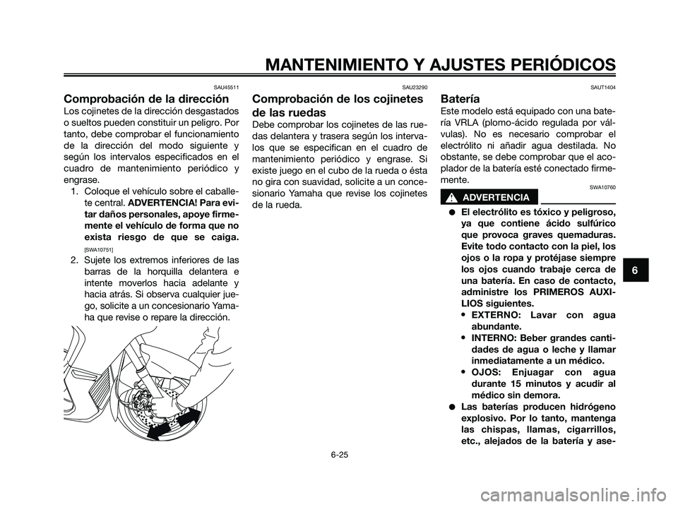YAMAHA XMAX 125 2009 Manuale de Empleo (in Spanish) SAU45511
Comprobación de la dirección
Los cojinetes de la dirección desgastados
o sueltos pueden constituir un peligro. Por
tanto, debe comprobar el funcionamiento
de la dirección del modo siguien YAMAHA XMAX 125 2009 Manuale de Empleo (in Spanish) SAU45511
Comprobación de la dirección
Los cojinetes de la dirección desgastados
o sueltos pueden constituir un peligro. Por
tanto, debe comprobar el funcionamiento
de la dirección del modo siguien