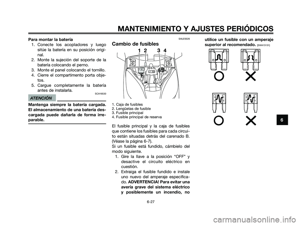 YAMAHA XMAX 125 2009 Manuale de Empleo (in Spanish) Para montar la batería
1. Conecte los acopladores y luego
sitúe la batería en su posición origi-
nal.
2. Monte la sujeción del soporte de la
batería colocando el perno.
3. Monte el panel colocan YAMAHA XMAX 125 2009 Manuale de Empleo (in Spanish) Para montar la batería
1. Conecte los acopladores y luego
sitúe la batería en su posición origi-
nal.
2. Monte la sujeción del soporte de la
batería colocando el perno.
3. Monte el panel colocan