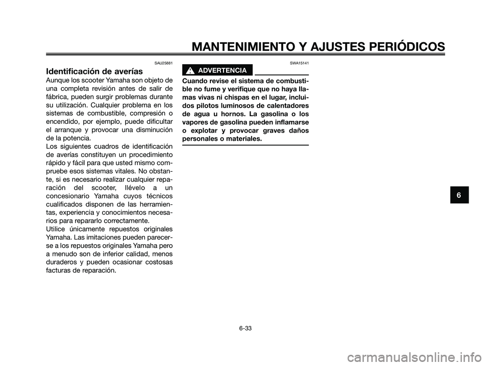 YAMAHA XMAX 125 2009 Manuale de Empleo (in Spanish) SAU25881
Identificación de averías
Aunque los scooter Yamaha son objeto de
una completa revisión antes de salir de
fábrica, pueden surgir problemas durante
su utilización. Cualquier problema en l YAMAHA XMAX 125 2009 Manuale de Empleo (in Spanish) SAU25881
Identificación de averías
Aunque los scooter Yamaha son objeto de
una completa revisión antes de salir de
fábrica, pueden surgir problemas durante
su utilización. Cualquier problema en l