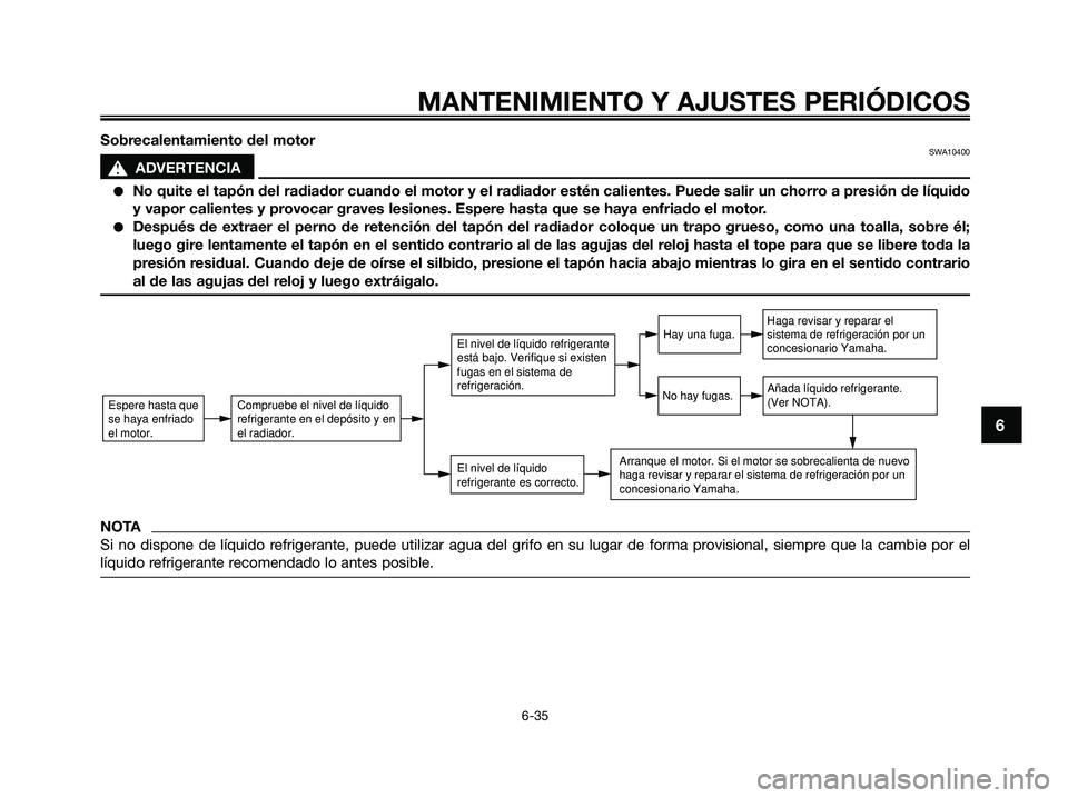 YAMAHA XMAX 125 2009 Manuale de Empleo (in Spanish) MANTENIMIENTO Y AJUSTES PERIÓDICOS
6-35
6
Sobrecalentamiento del motorSWA10400
s s
ADVERTENCIA
●No quite el tapón del radiador cuando el motor y el radiador estén calientes. Puede salir un chorro YAMAHA XMAX 125 2009 Manuale de Empleo (in Spanish) MANTENIMIENTO Y AJUSTES PERIÓDICOS
6-35
6
Sobrecalentamiento del motorSWA10400
s s
ADVERTENCIA
●No quite el tapón del radiador cuando el motor y el radiador estén calientes. Puede salir un chorro