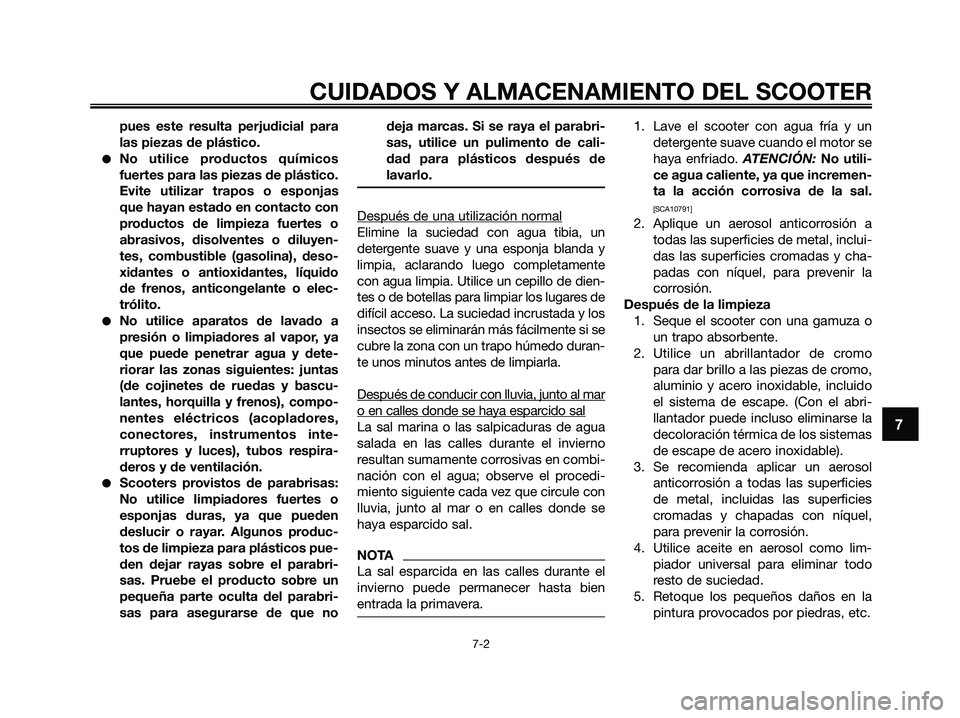 YAMAHA XMAX 125 2009 Manuale de Empleo (in Spanish) CUIDADOS Y ALMACENAMIENTO DEL SCOOTER
7-2
7
pues este resulta perjudicial para
las piezas de plástico.
●No utilice productos químicos
fuertes para las piezas de plástico.
Evite utilizar trapos o YAMAHA XMAX 125 2009 Manuale de Empleo (in Spanish) CUIDADOS Y ALMACENAMIENTO DEL SCOOTER
7-2
7
pues este resulta perjudicial para
las piezas de plástico.
●No utilice productos químicos
fuertes para las piezas de plástico.
Evite utilizar trapos o