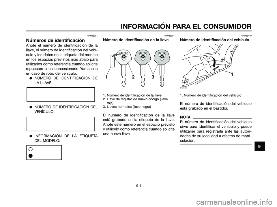 YAMAHA XMAX 125 2009 Manuale de Empleo (in Spanish) SAU26351
Números de identificación
Anote el número de identificación de la
llave, el número de identificación del vehí-
culo y los datos de la etiqueta del modelo
en los espacios previstos más YAMAHA XMAX 125 2009 Manuale de Empleo (in Spanish) SAU26351
Números de identificación
Anote el número de identificación de la
llave, el número de identificación del vehí-
culo y los datos de la etiqueta del modelo
en los espacios previstos más