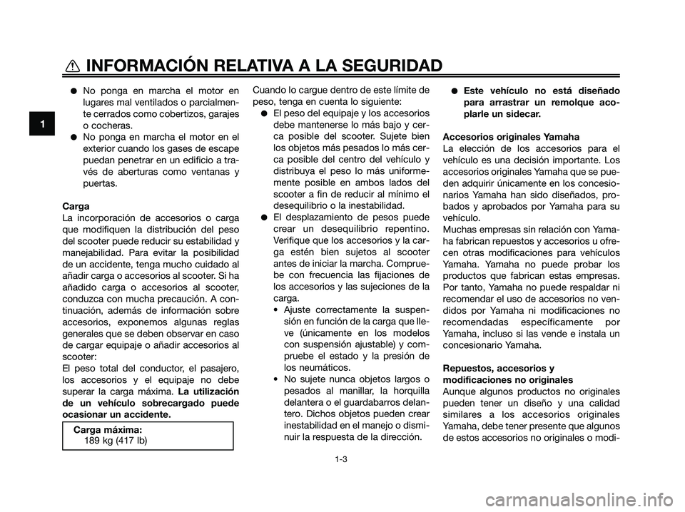 YAMAHA XMAX 125 2009  Manuale de Empleo (in Spanish) ●No ponga en marcha el motor en
lugares mal ventilados o parcialmen-
te cerrados como cobertizos, garajes
o cocheras.
●No ponga en marcha el motor en el
exterior cuando los gases de escape
puedan 