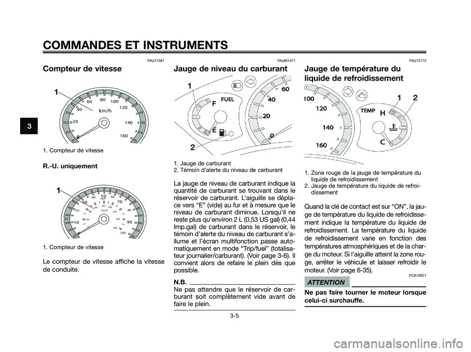 YAMAHA XMAX 125 2009 Notices Demploi (in French) FAU11591
Compteur de vitesse
1. Compteur de vitesse
R.-U. uniquement
1. Compteur de vitesse
Le compteur de vitesse affiche la vitesse
de conduite.
FAUM1471
Jauge de niveau du carburant
1. Jauge de ca YAMAHA XMAX 125 2009 Notices Demploi (in French) FAU11591
Compteur de vitesse
1. Compteur de vitesse
R.-U. uniquement
1. Compteur de vitesse
Le compteur de vitesse affiche la vitesse
de conduite.
FAUM1471
Jauge de niveau du carburant
1. Jauge de ca