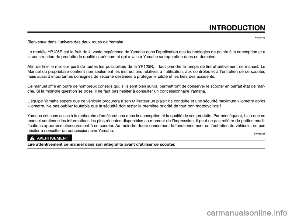 YAMAHA XMAX 125 2009  Notices Demploi (in French) FAU10113
Bienvenue dans l’univers des deux roues de Yamaha !
Le modèle YP125R est le fruit de la vaste expérience de Yamaha dans l’application des technologies de pointe à la conception et à
l