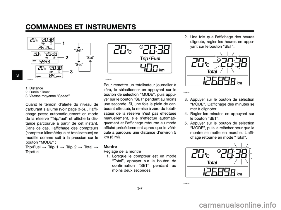 YAMAHA XMAX 125 2009 Notices Demploi (in French) 1. Distance
2. Durée “Time”
3. Vitesse moyenne “Speed”
Quand le témoin d’alerte du niveau de
carburant s’allume (Voir page 3-5). , l’affi-
chage passe automatiquement en mode
de la ré YAMAHA XMAX 125 2009 Notices Demploi (in French) 1. Distance
2. Durée “Time”
3. Vitesse moyenne “Speed”
Quand le témoin d’alerte du niveau de
carburant s’allume (Voir page 3-5). , l’affi-
chage passe automatiquement en mode
de la ré