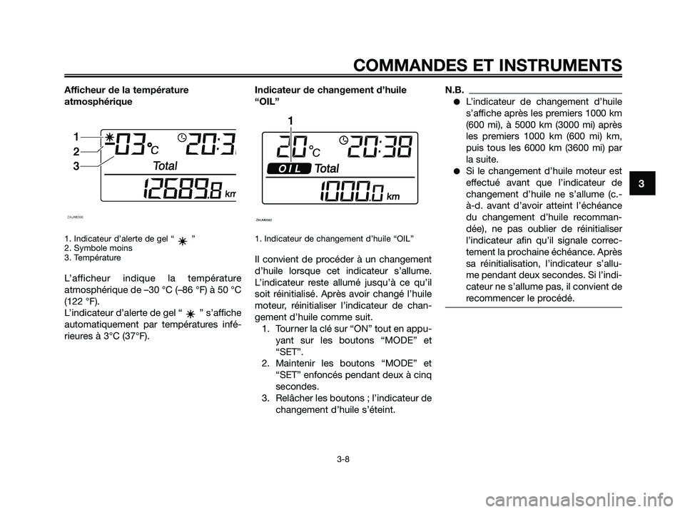 YAMAHA XMAX 125 2009 Notices Demploi (in French) Afficheur de la température
atmosphérique
1. Indicateur d’alerte de gel “ ”
2. Symbole moins
3. Température
L’afficheur indique la température
atmosphérique de –30 °C (–86 °F) à 50 YAMAHA XMAX 125 2009 Notices Demploi (in French) Afficheur de la température
atmosphérique
1. Indicateur d’alerte de gel “ ”
2. Symbole moins
3. Température
L’afficheur indique la température
atmosphérique de –30 °C (–86 °F) à 50
