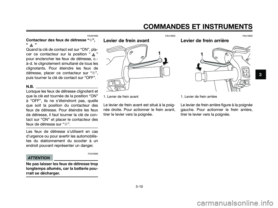 YAMAHA XMAX 125 2009 Notices Demploi (in French) FAUM1990
Contacteur des feux de détresse “h”,
“”
Quand la clé de contact est sur “ON”, pla-
cer ce contacteur sur la position “ ”
pour enclencher les feux de détresse, c.-
à-d. le YAMAHA XMAX 125 2009 Notices Demploi (in French) FAUM1990
Contacteur des feux de détresse “h”,
“”
Quand la clé de contact est sur “ON”, pla-
cer ce contacteur sur la position “ ”
pour enclencher les feux de détresse, c.-
à-d. le