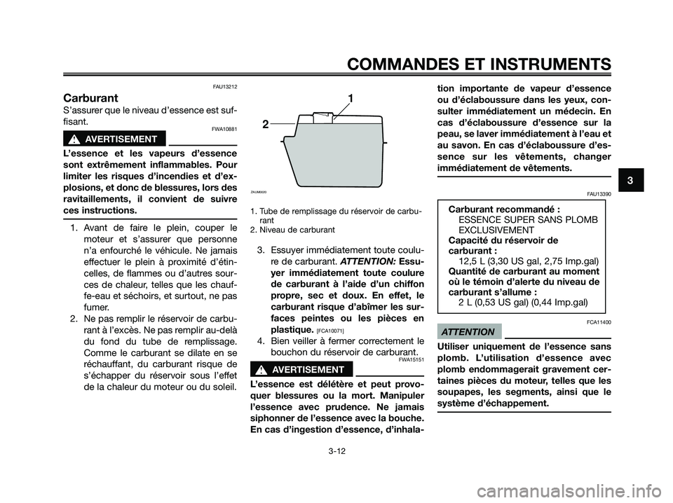 YAMAHA XMAX 125 2009 Notices Demploi (in French) FAU13212
Carburant
S’assurer que le niveau d’essence est suf-
fisant.
FWA10881
s s
AVERTISEMENT
L’essence et les vapeurs d’essence
sont extrêmement inflammables. Pour
limiter les risques d’ YAMAHA XMAX 125 2009 Notices Demploi (in French) FAU13212
Carburant
S’assurer que le niveau d’essence est suf-
fisant.
FWA10881
s s
AVERTISEMENT
L’essence et les vapeurs d’essence
sont extrêmement inflammables. Pour
limiter les risques d’
