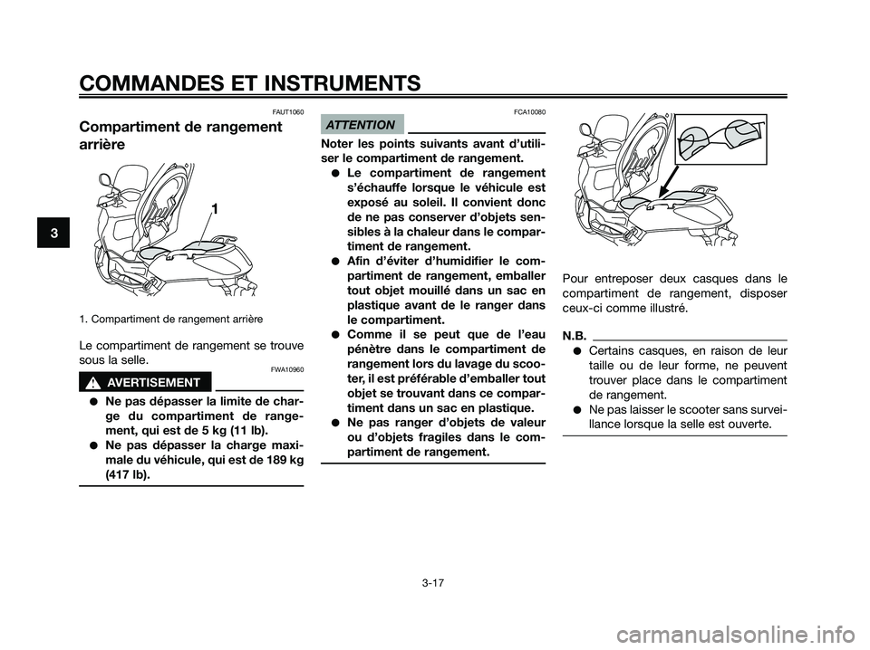 YAMAHA XMAX 125 2009 Notices Demploi (in French) FAUT1060
Compartiment de rangement
arrière
1. Compartiment de rangement arrière
Le compartiment de rangement se trouve
sous la selle.
FWA10960
s s
AVERTISEMENT
●Ne pas dépasser la limite de char- YAMAHA XMAX 125 2009 Notices Demploi (in French) FAUT1060
Compartiment de rangement
arrière
1. Compartiment de rangement arrière
Le compartiment de rangement se trouve
sous la selle.
FWA10960
s s
AVERTISEMENT
●Ne pas dépasser la limite de char-
