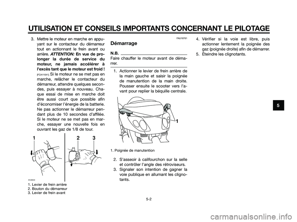 YAMAHA XMAX 125 2009 Notices Demploi (in French) 3. Mettre le moteur en marche en appu-
yant sur le contacteur du démarreur
tout en actionnant le frein avant ou
arrière. ATTENTION: En vue de pro-
longer la durée de service du
moteur, ne jamais ac YAMAHA XMAX 125 2009 Notices Demploi (in French) 3. Mettre le moteur en marche en appu-
yant sur le contacteur du démarreur
tout en actionnant le frein avant ou
arrière. ATTENTION: En vue de pro-
longer la durée de service du
moteur, ne jamais ac