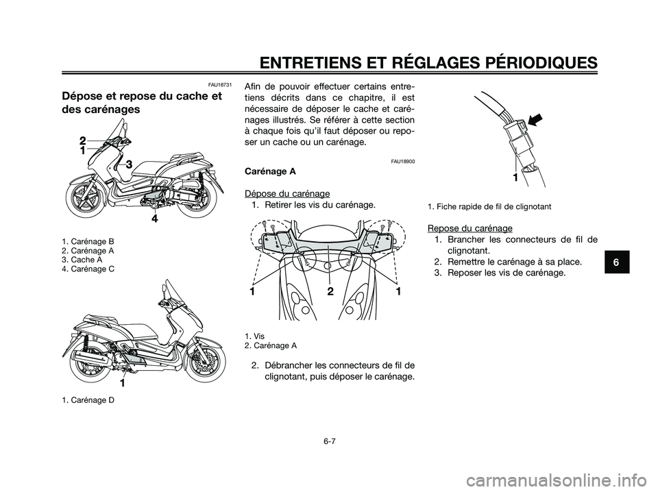 YAMAHA XMAX 125 2009 Notices Demploi (in French) FAU18731
Dépose et repose du cache et
des carénages
1. Carénage B
2. Carénage A
3. Cache A
4. Carénage C
1. Carénage D
Afin de pouvoir effectuer certains entre-
tiens décrits dans ce chapitre, YAMAHA XMAX 125 2009 Notices Demploi (in French) FAU18731
Dépose et repose du cache et
des carénages
1. Carénage B
2. Carénage A
3. Cache A
4. Carénage C
1. Carénage D
Afin de pouvoir effectuer certains entre-
tiens décrits dans ce chapitre,