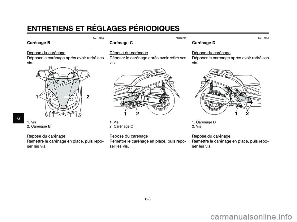 YAMAHA XMAX 125 2009 Notices Demploi (in French) FAU18790
Carénage B
Dépose du carénage
Déposer le carénage après avoir retiré ses
vis.
1. Vis
2. Carénage B
Repose du carénage
Remettre le carénage en place, puis repo-
ser les vis.
FAU18790 YAMAHA XMAX 125 2009 Notices Demploi (in French) FAU18790
Carénage B
Dépose du carénage
Déposer le carénage après avoir retiré ses
vis.
1. Vis
2. Carénage B
Repose du carénage
Remettre le carénage en place, puis repo-
ser les vis.
FAU18790