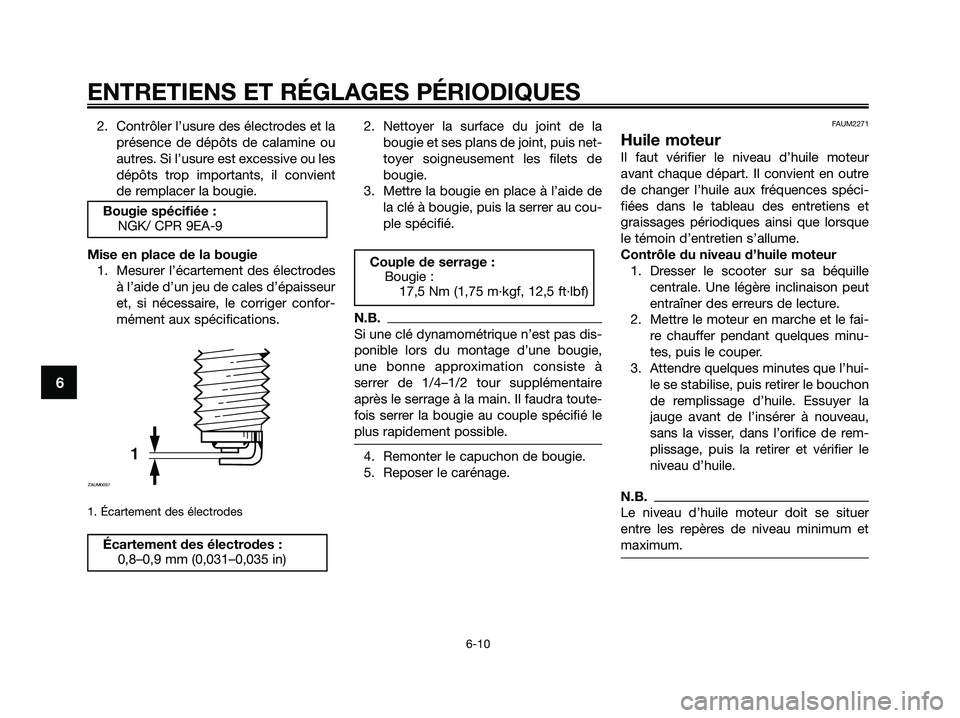 YAMAHA XMAX 125 2009 Notices Demploi (in French) 2. Contrôler l’usure des électrodes et la
présence de dépôts de calamine ou
autres. Si l’usure est excessive ou les
dépôts trop importants, il convient
de remplacer la bougie.
Mise en place YAMAHA XMAX 125 2009 Notices Demploi (in French) 2. Contrôler l’usure des électrodes et la
présence de dépôts de calamine ou
autres. Si l’usure est excessive ou les
dépôts trop importants, il convient
de remplacer la bougie.
Mise en place