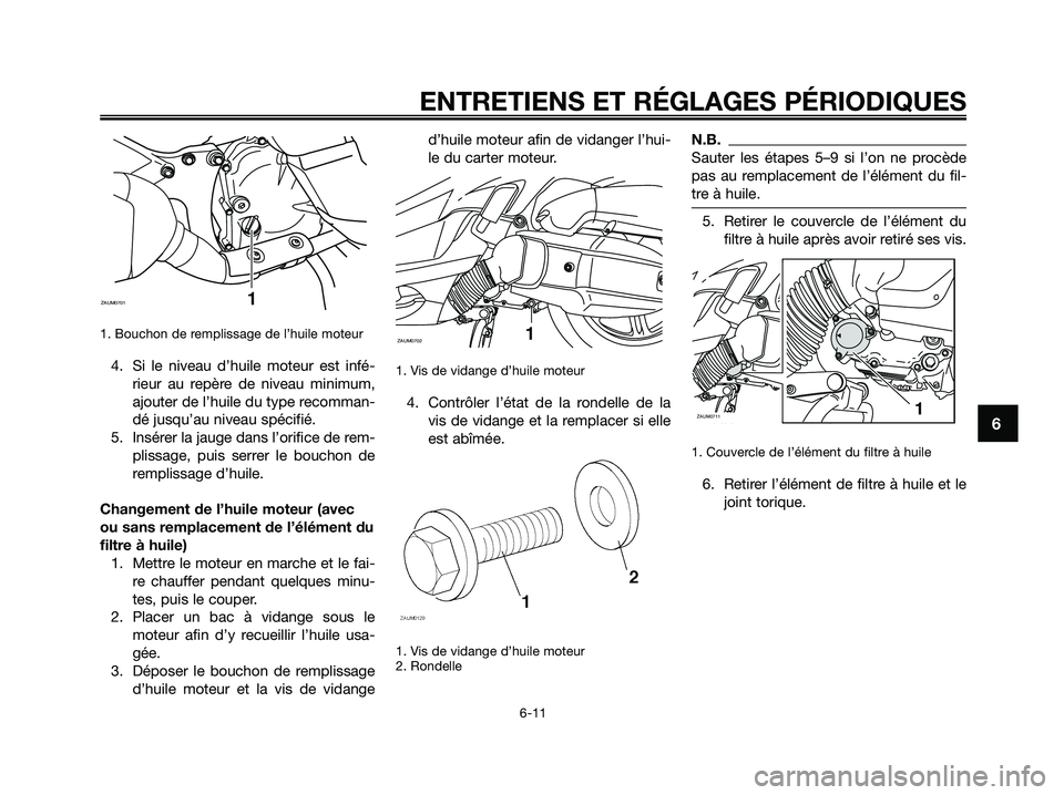 YAMAHA XMAX 125 2009 Notices Demploi (in French) 1. Bouchon de remplissage de l’huile moteur
4. Si le niveau d’huile moteur est infé-
rieur au repère de niveau minimum,
ajouter de l’huile du type recomman-
dé jusqu’au niveau spécifié.
YAMAHA XMAX 125 2009 Notices Demploi (in French) 1. Bouchon de remplissage de l’huile moteur
4. Si le niveau d’huile moteur est infé-
rieur au repère de niveau minimum,
ajouter de l’huile du type recomman-
dé jusqu’au niveau spécifié.