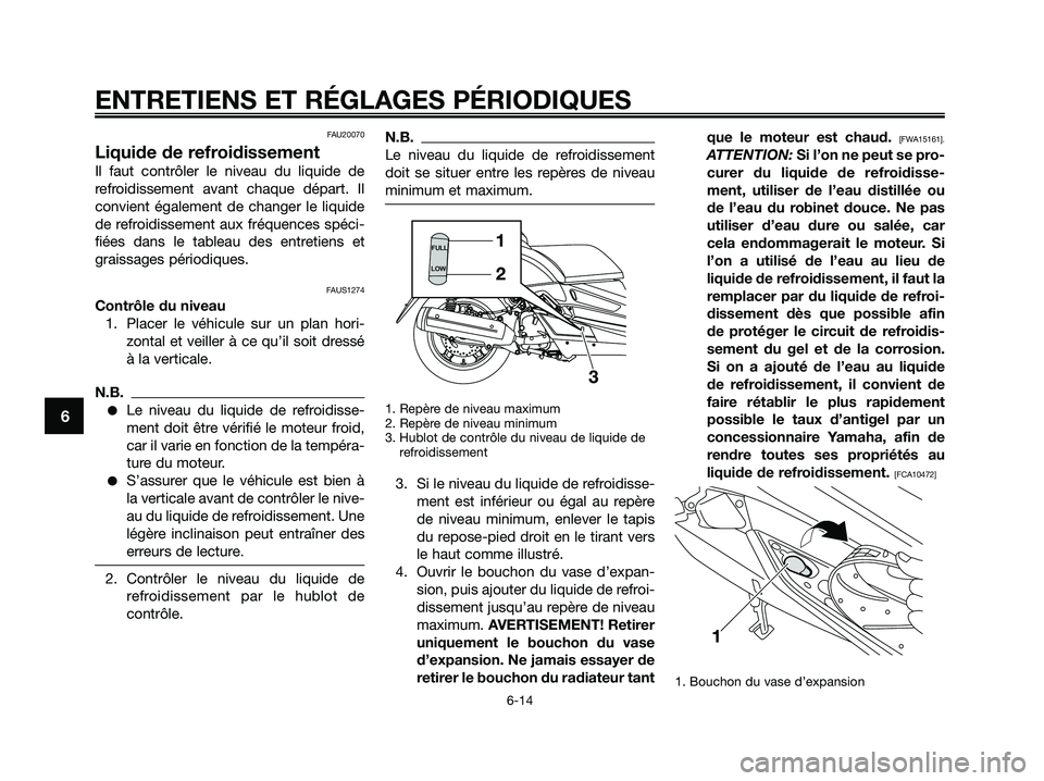 YAMAHA XMAX 125 2009 Notices Demploi (in French) FAU20070
Liquide de refroidissement
Il faut contrôler le niveau du liquide de
refroidissement avant chaque départ. Il
convient également de changer le liquide
de refroidissement aux fréquences sp YAMAHA XMAX 125 2009 Notices Demploi (in French) FAU20070
Liquide de refroidissement
Il faut contrôler le niveau du liquide de
refroidissement avant chaque départ. Il
convient également de changer le liquide
de refroidissement aux fréquences sp