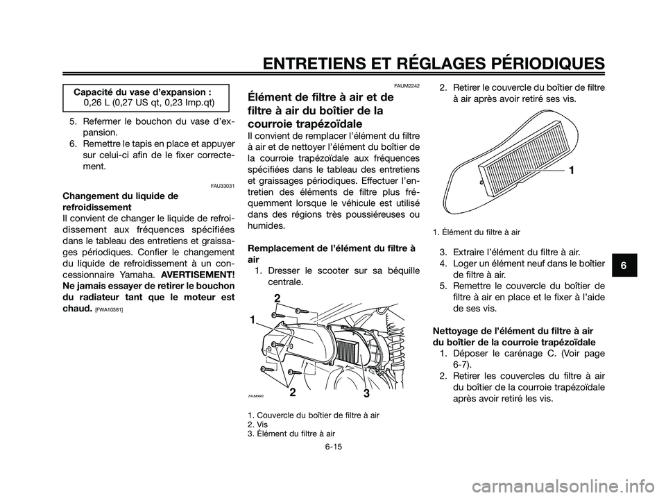 YAMAHA XMAX 125 2009 Notices Demploi (in French) 5. Refermer le bouchon du vase d’ex-
pansion.
6. Remettre le tapis en place et appuyer
sur celui-ci afin de le fixer correcte-
ment.
FAU33031
Changement du liquide de
refroidissement
Il convient de YAMAHA XMAX 125 2009 Notices Demploi (in French) 5. Refermer le bouchon du vase d’ex-
pansion.
6. Remettre le tapis en place et appuyer
sur celui-ci afin de le fixer correcte-
ment.
FAU33031
Changement du liquide de
refroidissement
Il convient de