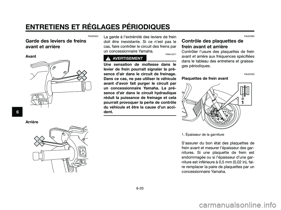 YAMAHA XMAX 125 2009 Notices Demploi (in French) FAU33453
Garde des leviers de freins
avant et arrière
Avant
ArrièreLa garde à l’extrémité des leviers de frein
doit être inexistante. Si ce n’est pas le
cas, faire contrôler le circuit des YAMAHA XMAX 125 2009 Notices Demploi (in French) FAU33453
Garde des leviers de freins
avant et arrière
Avant
ArrièreLa garde à l’extrémité des leviers de frein
doit être inexistante. Si ce n’est pas le
cas, faire contrôler le circuit des
