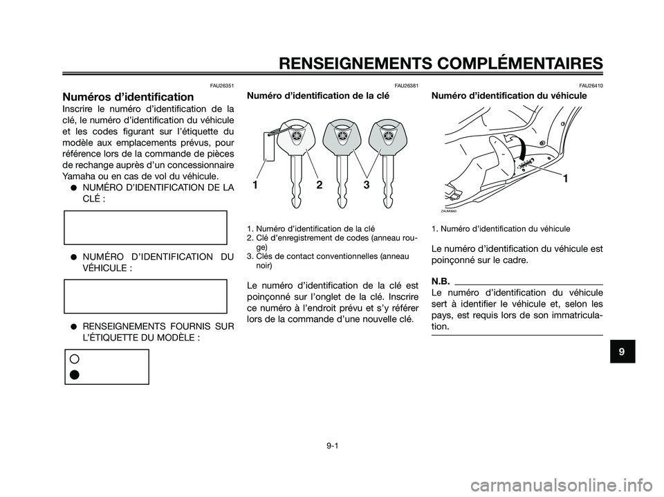YAMAHA XMAX 125 2009 Notices Demploi (in French) FAU26351
Numéros d’identification
Inscrire le numéro d’identification de la
clé, le numéro d’identification du véhicule
et les codes figurant sur l’étiquette du
modèle aux emplacements YAMAHA XMAX 125 2009 Notices Demploi (in French) FAU26351
Numéros d’identification
Inscrire le numéro d’identification de la
clé, le numéro d’identification du véhicule
et les codes figurant sur l’étiquette du
modèle aux emplacements