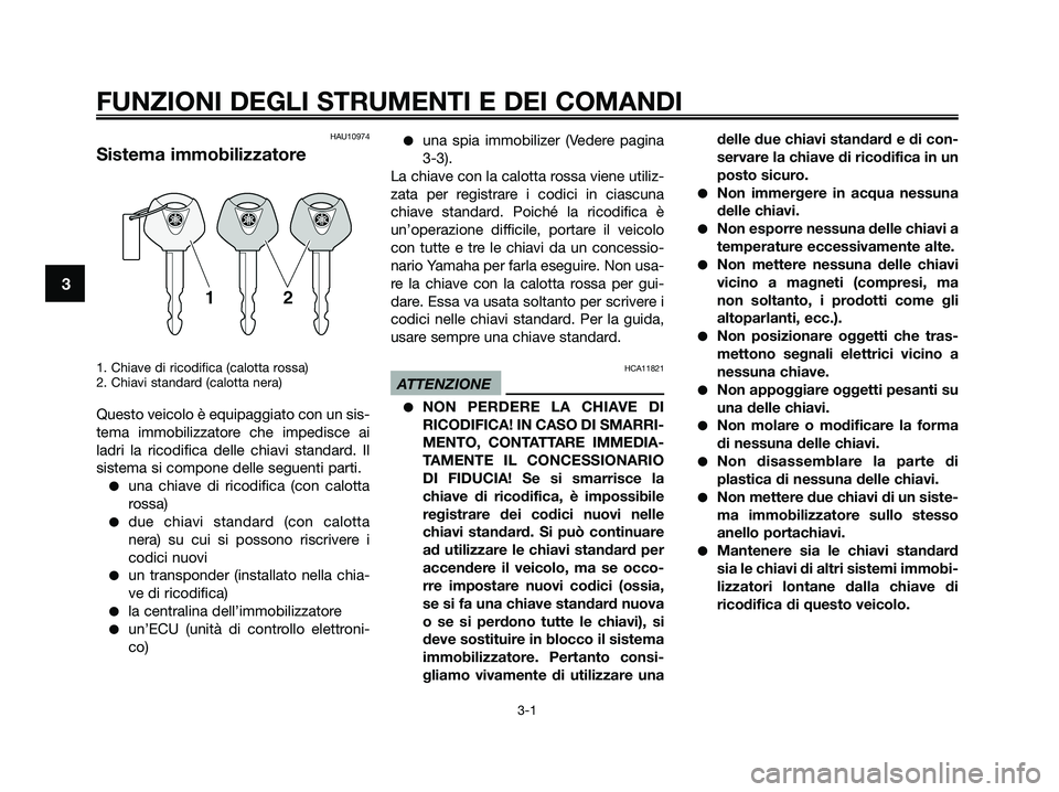 YAMAHA XMAX 125 2009  Manuale duso (in Italian) FUNZIONI DEGLI STRUMENTI E DEI COMANDI
3-1
3
HAU10974
Sistema immobilizzatore
1. Chiave di ricodifica (calotta rossa)
2. Chiavi standard (calotta nera)
Questo veicolo è equipaggiato con un sis-
tema 
