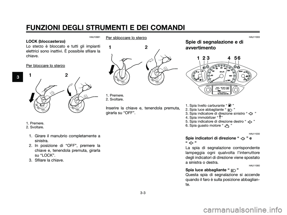 YAMAHA XMAX 125 2009  Manuale duso (in Italian) HAU10681
LOCK (bloccasterzo)
Lo sterzo è bloccato e tutti gli impianti
elettrici sono inattivi. È possibile sfilare la
chiave.
Per bloccar
e lo sterzo
1. Premere.
2. Svoltare.
1. Girare il manubrio 