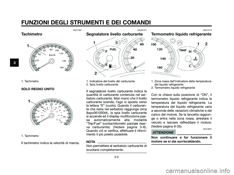YAMAHA XMAX 125 2009  Manuale duso (in Italian) HAU11591
Tachimetro
1. Tachimetro 
SOLO REGNO UNITO
1. Tachimetro 
Il tachimetro indica la velocità di marcia.
HAUM1471
Segnalatore livello carburante
1. Indicatore del livello del carburante
2. Spia