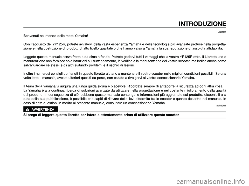 YAMAHA XMAX 125 2009  Manuale duso (in Italian) HAU10113
Benvenuti nel mondo delle moto Yamaha!
Con l’acquisto del YP125R, potrete avvalervi della vasta esperienza Yamaha e delle tecnologie più avanzate profuse nella progetta-
zione e nella cost