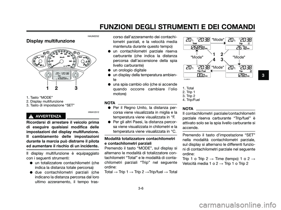 YAMAHA XMAX 125 2009 Manuale duso (in Italian) HAUM2252
Display multifunzione
1. Tasto “MODE”
2. Display multifunzione
3. Tasto di impostazione “SET”
HWA12312
s s
AVVERTENZA
Ricordarsi di arrestare il veicolo prima
di eseguire qualsiasi m YAMAHA XMAX 125 2009 Manuale duso (in Italian) HAUM2252
Display multifunzione
1. Tasto “MODE”
2. Display multifunzione
3. Tasto di impostazione “SET”
HWA12312
s s
AVVERTENZA
Ricordarsi di arrestare il veicolo prima
di eseguire qualsiasi m