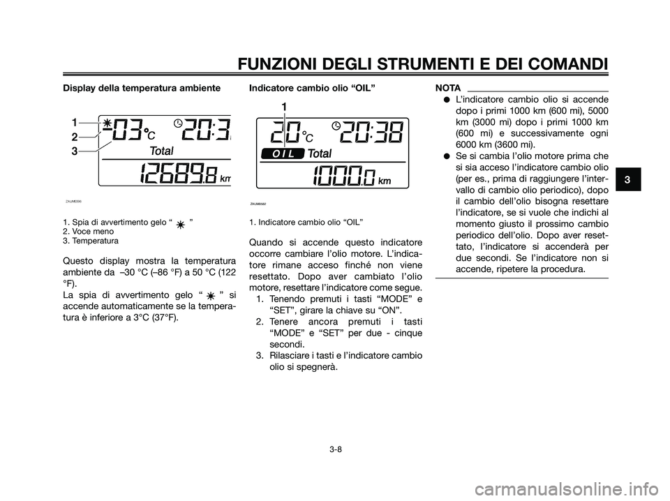 YAMAHA XMAX 125 2009 Manuale duso (in Italian) Display della temperatura ambiente
1. Spia di avvertimento gelo “ ”
2. Voce meno
3. Temperatura
Questo display mostra la temperatura
ambiente da –30 °C (–86 °F) a 50 °C (122
°F).
La spia YAMAHA XMAX 125 2009 Manuale duso (in Italian) Display della temperatura ambiente
1. Spia di avvertimento gelo “ ”
2. Voce meno
3. Temperatura
Questo display mostra la temperatura
ambiente da –30 °C (–86 °F) a 50 °C (122
°F).
La spia
