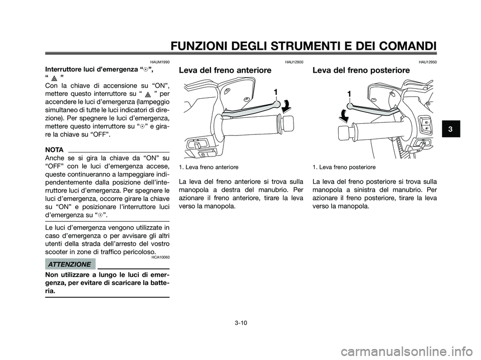 YAMAHA XMAX 125 2009 Manuale duso (in Italian) HAUM1990
Interruttore luci d’emergenza “h”,
“”
Con la chiave di accensione su “ON”,
mettere questo interruttore su “ ” per
accendere le luci d’emergenza (lampeggio
simultaneo di tu YAMAHA XMAX 125 2009 Manuale duso (in Italian) HAUM1990
Interruttore luci d’emergenza “h”,
“”
Con la chiave di accensione su “ON”,
mettere questo interruttore su “ ” per
accendere le luci d’emergenza (lampeggio
simultaneo di tu