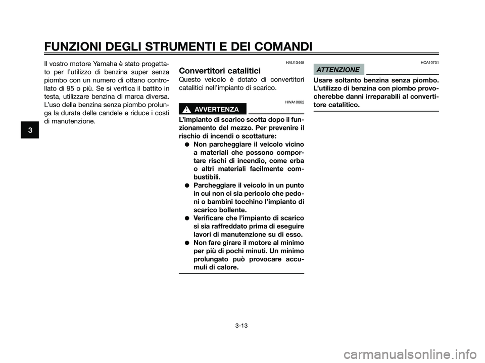 YAMAHA XMAX 125 2009 Manuale duso (in Italian) Il vostro motore Yamaha è stato progetta-
to per l’utilizzo di benzina super senza
piombo con un numero di ottano contro-
llato di 95 o più. Se si verifica il battito in
testa, utilizzare benzina YAMAHA XMAX 125 2009 Manuale duso (in Italian) Il vostro motore Yamaha è stato progetta-
to per l’utilizzo di benzina super senza
piombo con un numero di ottano contro-
llato di 95 o più. Se si verifica il battito in
testa, utilizzare benzina