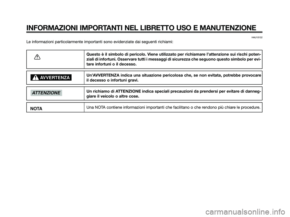 YAMAHA XMAX 125 2009  Manuale duso (in Italian) HAU10132
Le informazioni particolarmente importanti sono evidenziate dai seguenti richiami:
INFORMAZIONI IMPORTANTI NEL LIBRETTO USO E MANUTENZIONE
Questo è il simbolo di pericolo. Viene utilizzato p