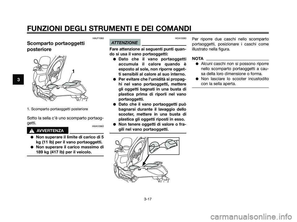 YAMAHA XMAX 125 2009  Manuale duso (in Italian) HAUT1060
Scomparto portaoggetti
posteriore
1. Scomparto portaoggetti posteriore
Sotto la sella c’è uno scomparto portaog-
getti.
HWA10960
s s
AVVERTENZA
●Non superare il limite di carico di 5
kg 