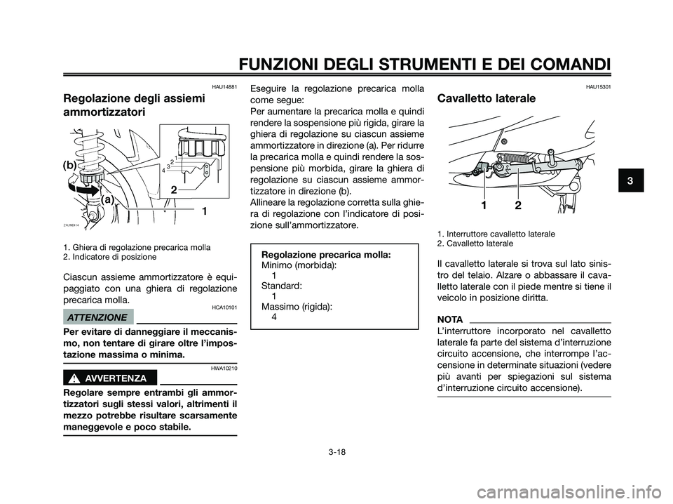 YAMAHA XMAX 125 2009 Manuale duso (in Italian) HAU14881
Regolazione degli assiemi
ammortizzatori
1. Ghiera di regolazione precarica molla
2. Indicatore di posizione
Ciascun assieme ammortizzatore è equi-
paggiato con una ghiera di regolazione
pre YAMAHA XMAX 125 2009 Manuale duso (in Italian) HAU14881
Regolazione degli assiemi
ammortizzatori
1. Ghiera di regolazione precarica molla
2. Indicatore di posizione
Ciascun assieme ammortizzatore è equi-
paggiato con una ghiera di regolazione
pre