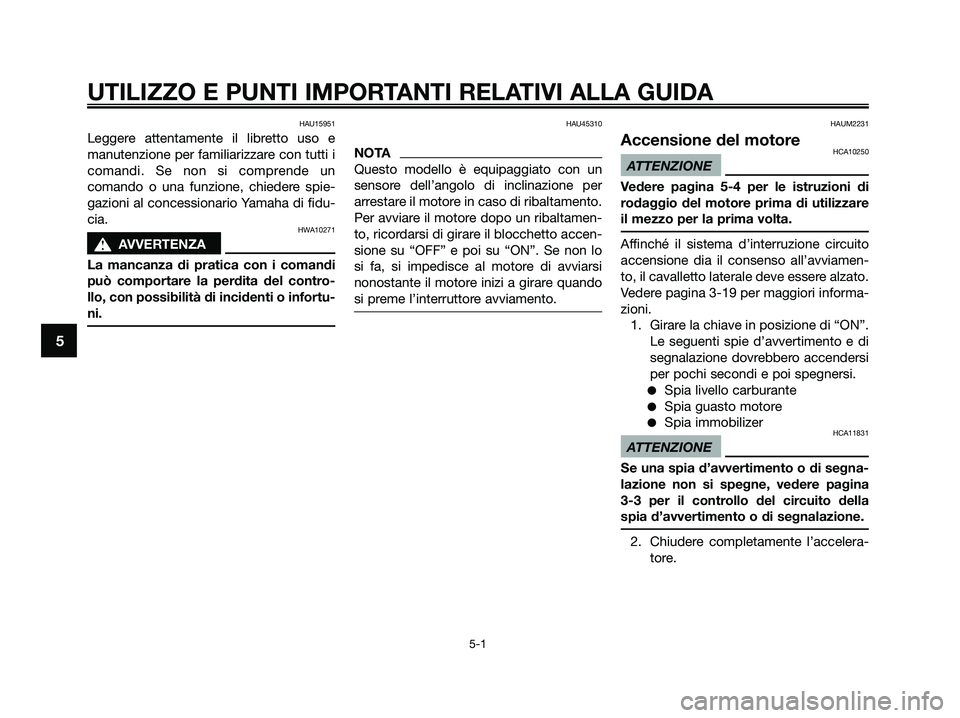 YAMAHA XMAX 125 2009  Manuale duso (in Italian) HAU15951
Leggere attentamente il libretto uso e
manutenzione per familiarizzare con tutti i
comandi. Se non si comprende un
comando o una funzione, chiedere spie-
gazioni al concessionario Yamaha di f