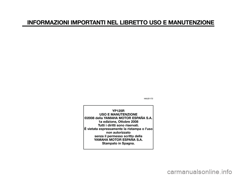 YAMAHA XMAX 125 2009  Manuale duso (in Italian) HAUS1172
INFORMAZIONI IMPORTANTI NEL LIBRETTO USO E MANUTENZIONE
YP125R
USO E MANUTENZIONE
©2008 della YAMAHA MOTOR ESPAÑA S.A.
1a edizione, Ottobre 2008
Tutti i diritti sono riservati.
È vietata e