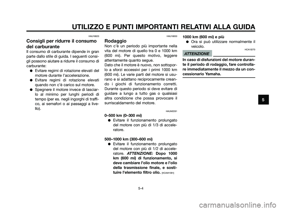 YAMAHA XMAX 125 2009 Manuale duso (in Italian) HAU16820
Consigli per ridurre il consumo
del carburante
Il consumo di carburante dipende in gran
parte dallo stile di guida. I seguenti consi-
gli possono aiutare a ridurre il consumo di
carburante:
YAMAHA XMAX 125 2009 Manuale duso (in Italian) HAU16820
Consigli per ridurre il consumo
del carburante
Il consumo di carburante dipende in gran
parte dallo stile di guida. I seguenti consi-
gli possono aiutare a ridurre il consumo di
carburante: