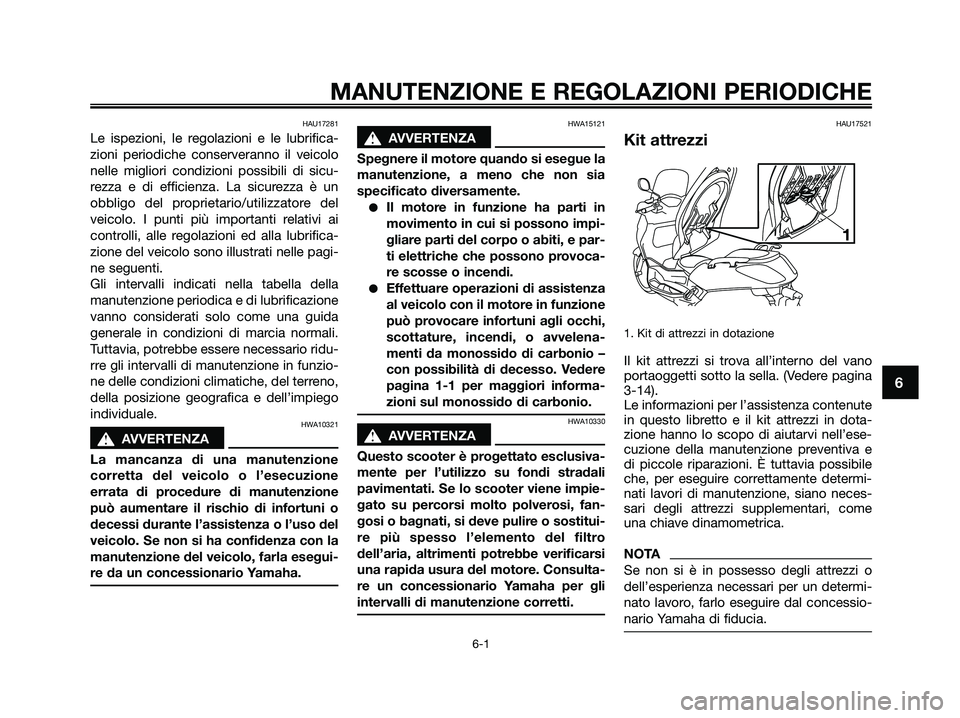 YAMAHA XMAX 125 2009  Manuale duso (in Italian) HAU17281
Le ispezioni, le regolazioni e le lubrifica-
zioni periodiche conserveranno il veicolo
nelle migliori condizioni possibili di sicu-
rezza e di efficienza. La sicurezza è un
obbligo del propr