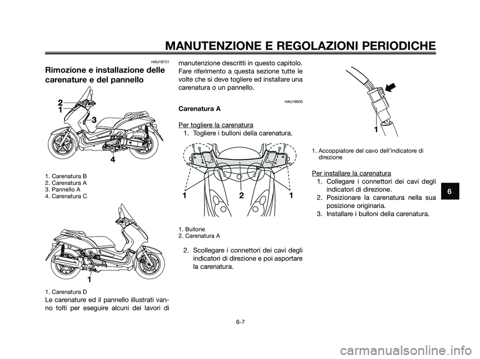 YAMAHA XMAX 125 2009 Manuale duso (in Italian) HAU18731
Rimozione e installazione delle
carenature e del pannello
1. Carenatura B
2. Carenatura A
3. Pannello A
4. Carenatura C
1. Carenatura D
Le carenature ed il pannello illustrati van-
no tolti p YAMAHA XMAX 125 2009 Manuale duso (in Italian) HAU18731
Rimozione e installazione delle
carenature e del pannello
1. Carenatura B
2. Carenatura A
3. Pannello A
4. Carenatura C
1. Carenatura D
Le carenature ed il pannello illustrati van-
no tolti p