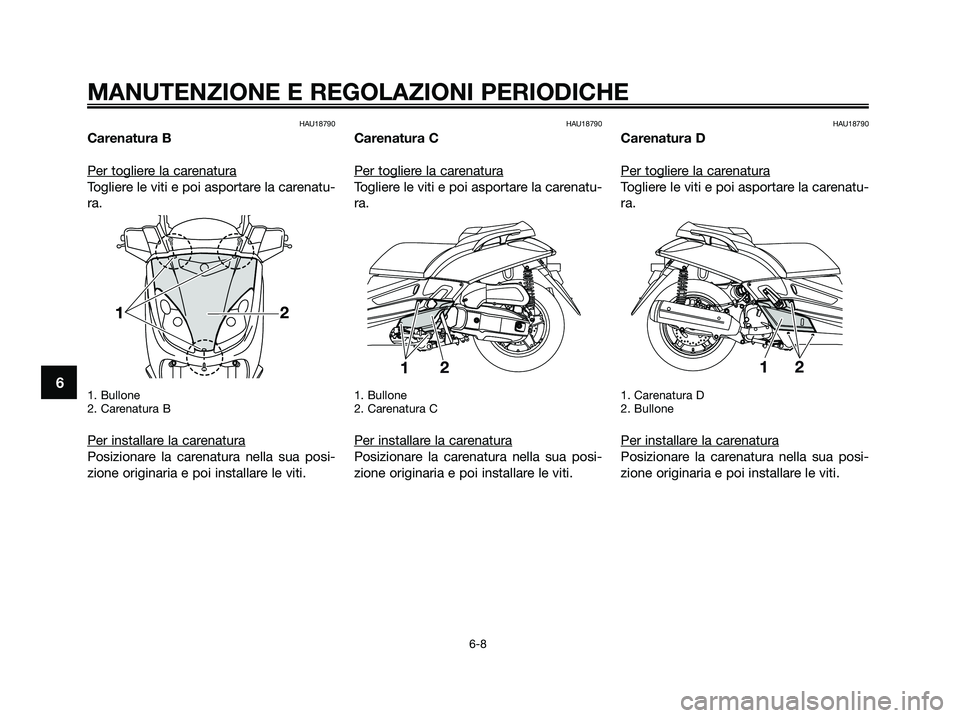 YAMAHA XMAX 125 2009 Manuale duso (in Italian) HAU18790
Carenatura B
Per toglier
e la carenatura
Togliere le viti e poi asportare la carenatu-
ra.
1. Bullone
2. Carenatura B
Per installare la carenatura
Posizionare la carenatura nella sua posi-
zi YAMAHA XMAX 125 2009 Manuale duso (in Italian) HAU18790
Carenatura B
Per toglier
e la carenatura
Togliere le viti e poi asportare la carenatu-
ra.
1. Bullone
2. Carenatura B
Per installare la carenatura
Posizionare la carenatura nella sua posi-
zi