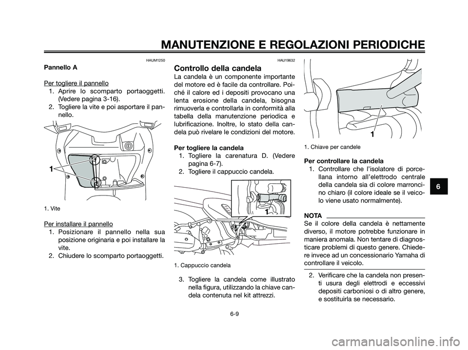 YAMAHA XMAX 125 2009  Manuale duso (in Italian) HAUM1250
Pannello A
Per toglier
e il pannello
1. Aprire lo scomparto portaoggetti.
(Vedere pagina 3-16). 
2. Togliere la vite e poi asportare il pan-
nello.
1. Vite
Per installare il pannello
1. Posiz