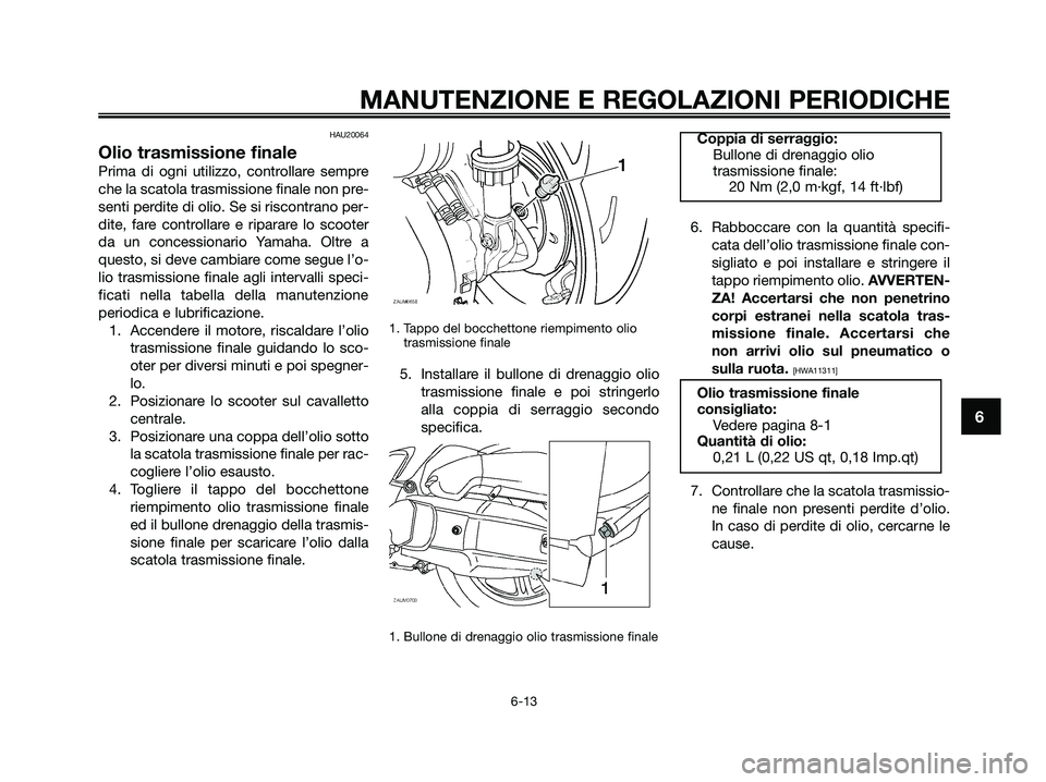 YAMAHA XMAX 125 2009  Manuale duso (in Italian) HAU20064
Olio trasmissione finale
Prima di ogni utilizzo, controllare sempre
che la scatola trasmissione finale non pre-
senti perdite di olio. Se si riscontrano per-
dite, fare controllare e riparare