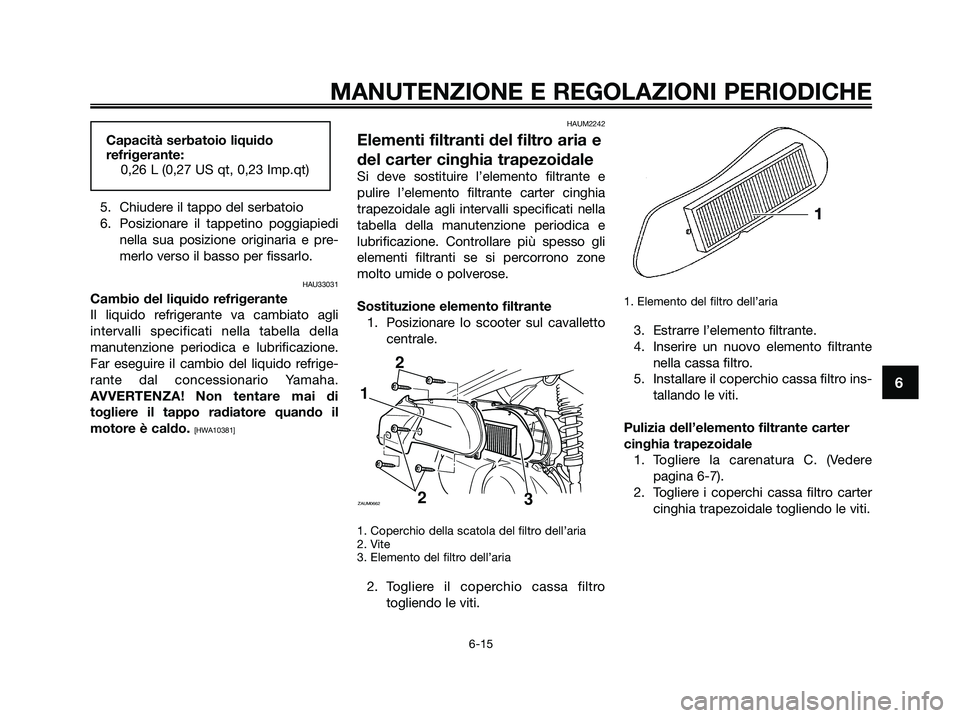 YAMAHA XMAX 125 2009  Manuale duso (in Italian) 5. Chiudere il tappo del serbatoio
6. Posizionare il tappetino poggiapiedi
nella sua posizione originaria e pre-
merlo verso il basso per fissarlo.
HAU33031
Cambio del liquido refrigerante
Il liquido 