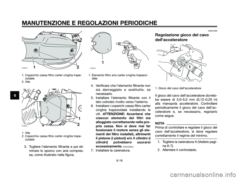YAMAHA XMAX 125 2009  Manuale duso (in Italian) 1. Coperchio cassa filtro carter cinghia trape-
zoidale
2. Vite
1. Vite
2. Coperchio cassa filtro carter cinghia trape-
zoidale
3. Togliere l’elemento filtrante e poi eli-
minare lo sporco con aria 