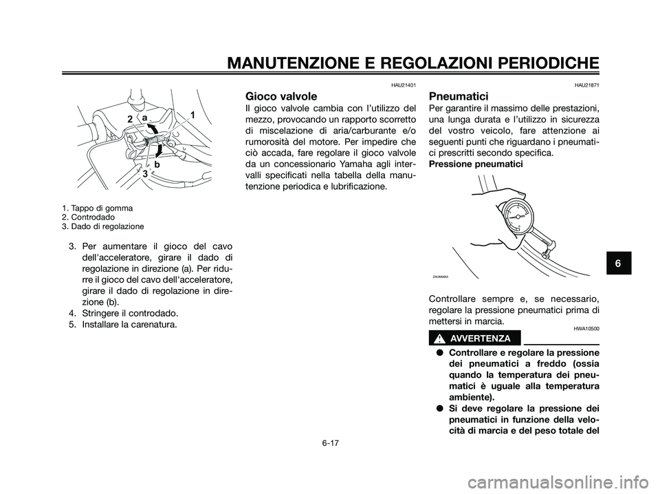 YAMAHA XMAX 125 2009  Manuale duso (in Italian) 1. Tappo di gomma
2. Controdado
3. Dado di regolazione
3. Per aumentare il gioco del cavo
dellacceleratore, girare il dado di
regolazione in direzione (a). Per ridu-
rre il gioco del cavo dellaccele