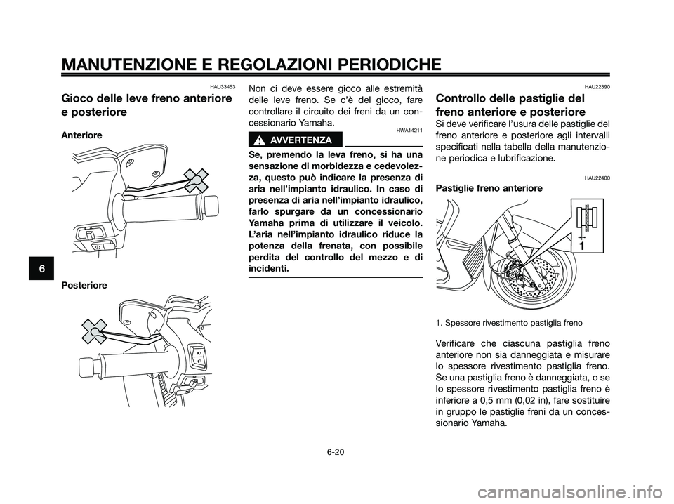 YAMAHA XMAX 125 2009  Manuale duso (in Italian) HAU33453
Gioco delle leve freno anteriore
e posteriore
Anteriore
PosterioreNon ci deve essere gioco alle estremità
delle leve freno. Se c’è del gioco, fare
controllare il circuito dei freni da un 